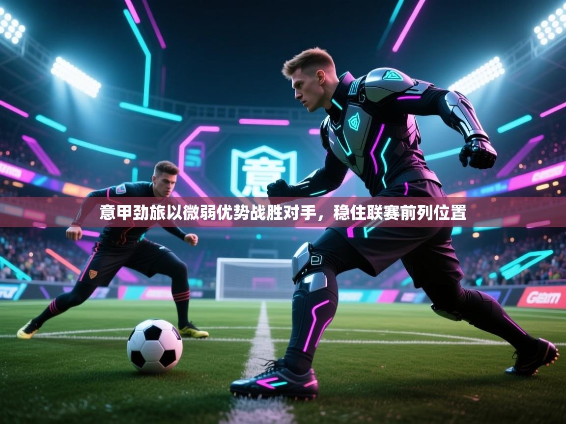 意甲劲旅以微弱优势战胜对手,稳住联赛前列位置 第2张