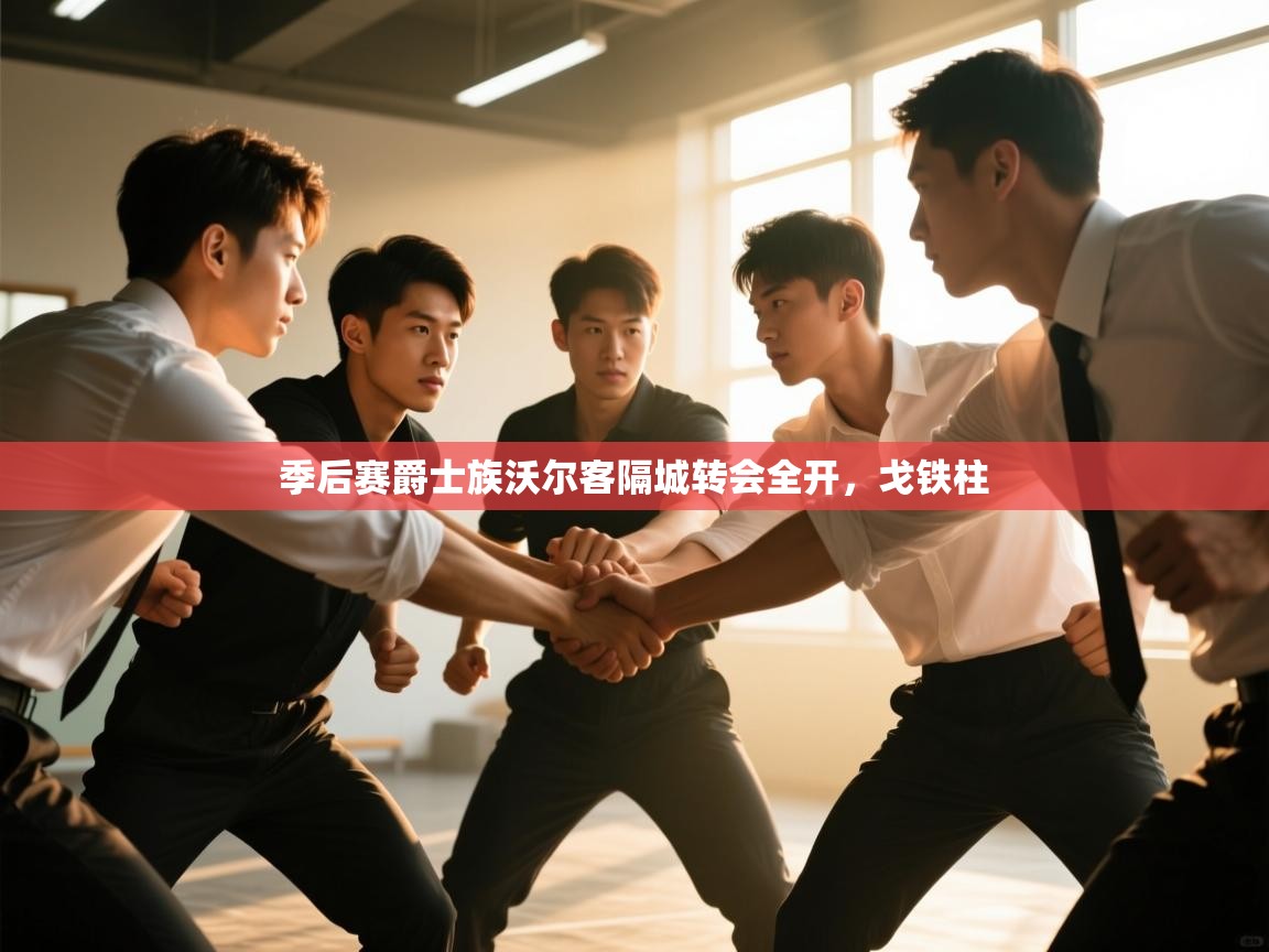 季后赛爵士族沃尔客隔城转会全开,戈铁柱 第2张